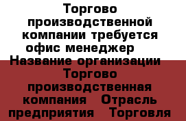 Торгово-производственной компании требуется офис-менеджер.  › Название организации ­ Торгово-производственная компания › Отрасль предприятия ­ Торговля, ремонтно-строительные работы › Название вакансии ­ Офис-менеджер › Место работы ­ Благовещенск › Подчинение ­ Генеральному директору - Амурская обл., Благовещенск г. Работа » Вакансии   